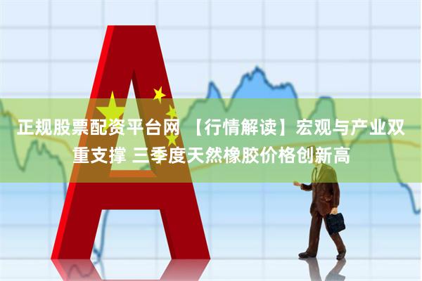 正规股票配资平台网 【行情解读】宏观与产业双重支撑 三季度天然橡胶价格创新高