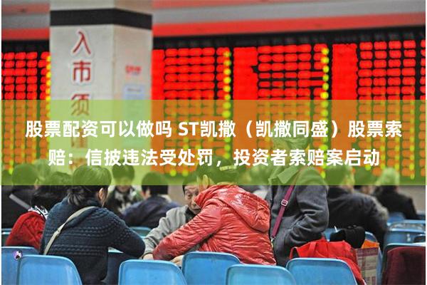 股票配资可以做吗 ST凯撒（凯撒同盛）股票索赔：信披违法受处罚，投资者索赔案启动