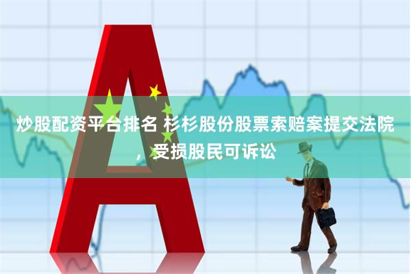 炒股配资平台排名 杉杉股份股票索赔案提交法院，受损股民可诉讼