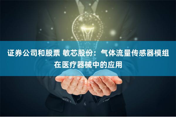 证券公司和股票 敏芯股份:气体流量传感器模组在医疗器械中的应用