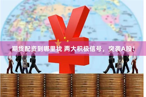 期货配资到哪里找 两大积极信号，突袭A股！