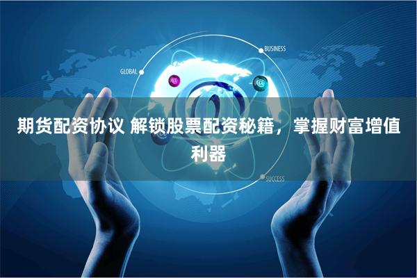 期货配资协议 解锁股票配资秘籍，掌握财富增值利器