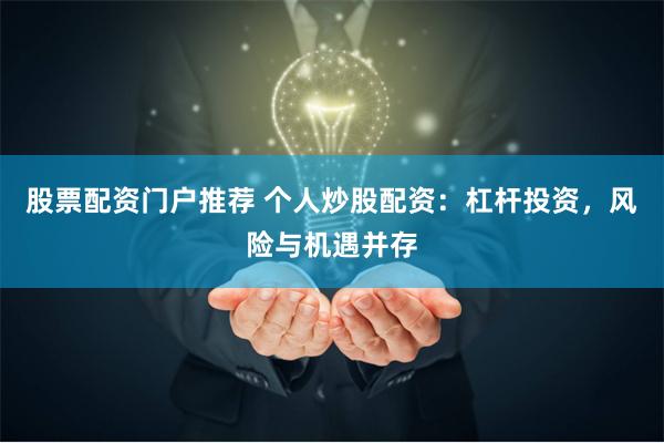 股票配资门户推荐 个人炒股配资：杠杆投资，风险与机遇并存
