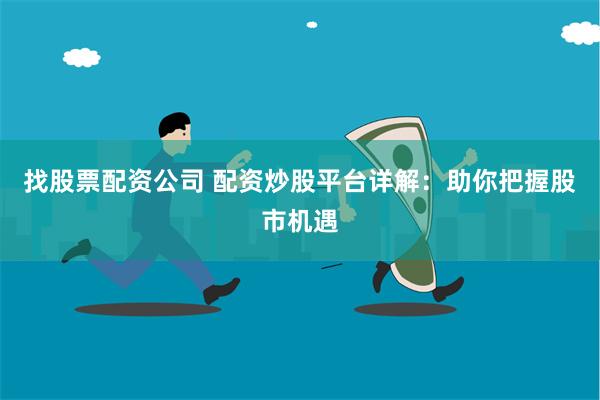 找股票配资公司 配资炒股平台详解：助你把握股市机遇