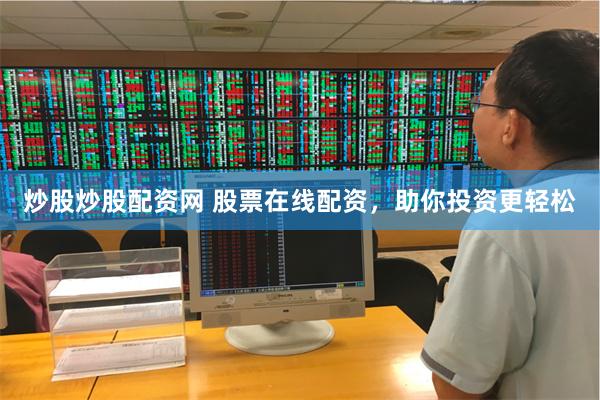 炒股炒股配资网 股票在线配资，助你投资更轻松