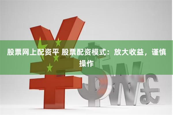 股票网上配资平 股票配资模式：放大收益，谨慎操作