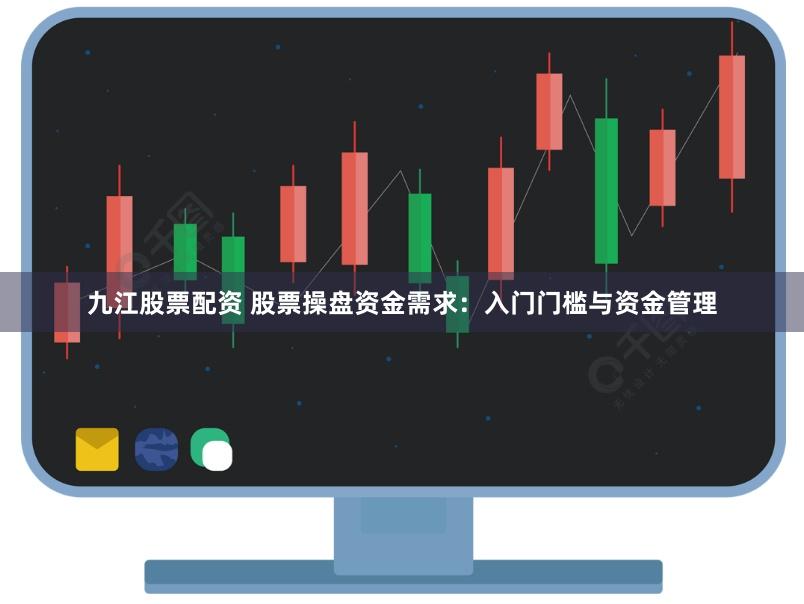 九江股票配资 股票操盘资金需求：入门门槛与资金管理