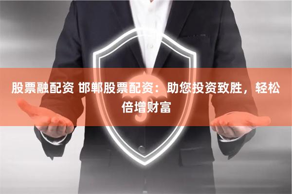 股票融配资 邯郸股票配资：助您投资致胜，轻松倍增财富
