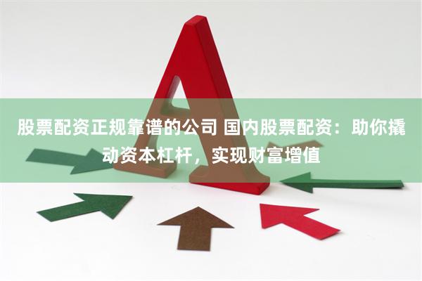 股票配资正规靠谱的公司 国内股票配资：助你撬动资本杠杆，实现财富增值