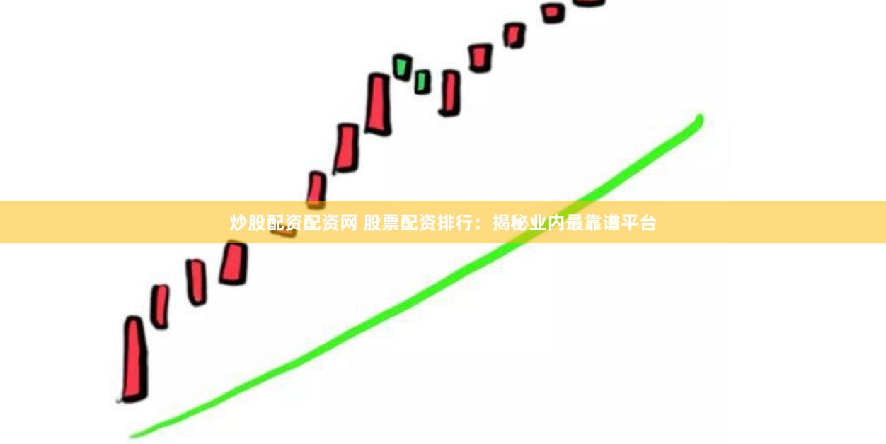 炒股配资配资网 股票配资排行：揭秘业内最靠谱平台