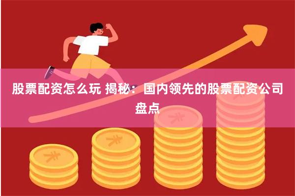 股票配资怎么玩 揭秘：国内领先的股票配资公司盘点