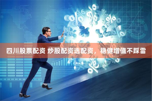 四川股票配资 炒股配资选配资，稳健增值不踩雷