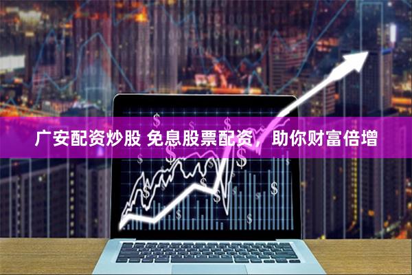 广安配资炒股 免息股票配资，助你财富倍增
