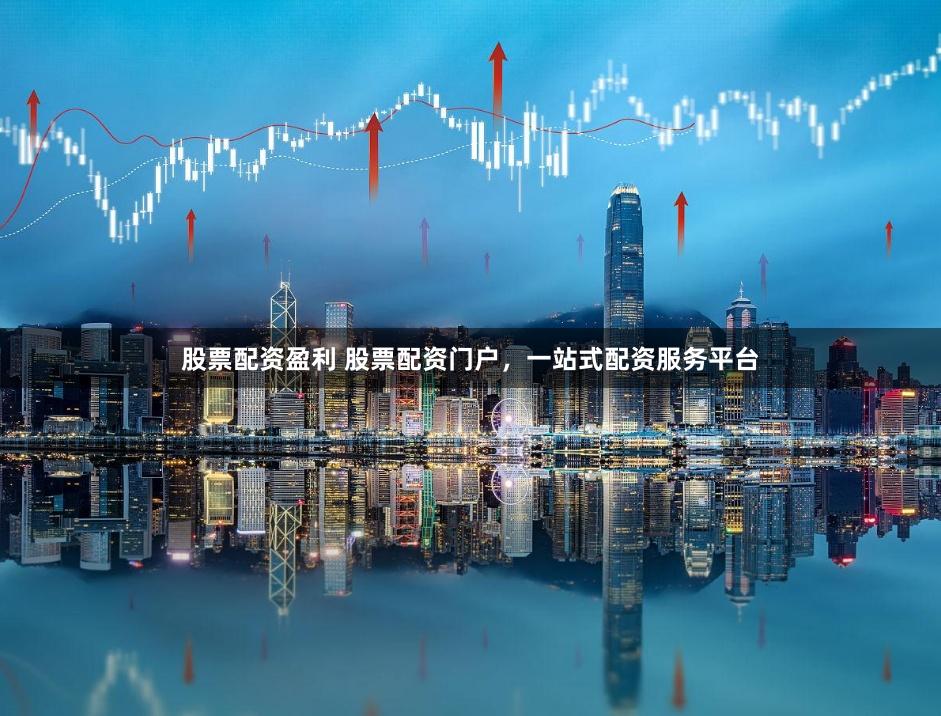 股票配资盈利 股票配资门户，一站式配资服务平台