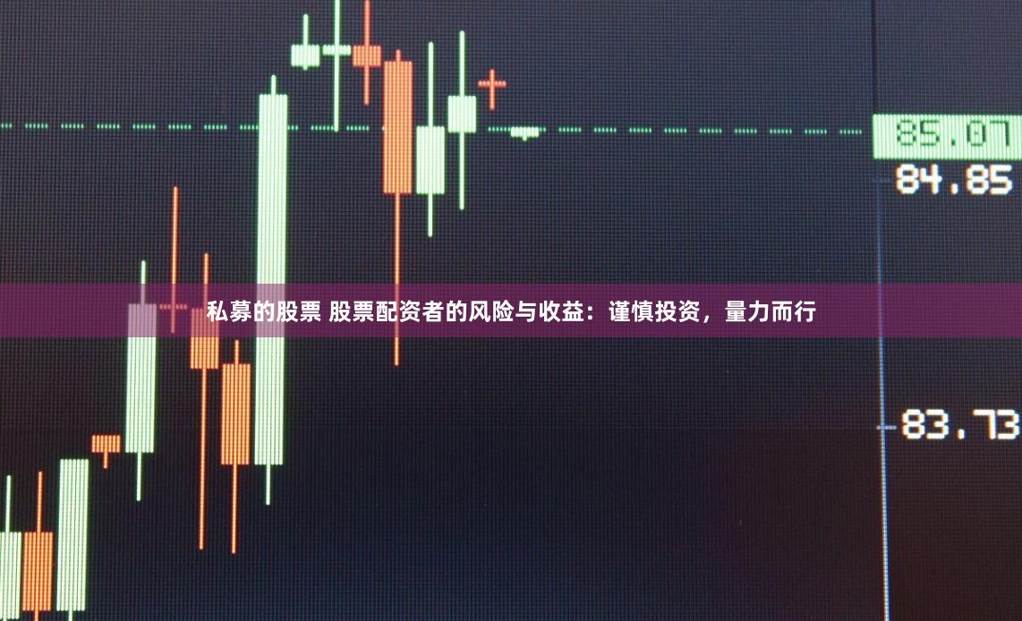 私募的股票 股票配资者的风险与收益：谨慎投资，量力而行