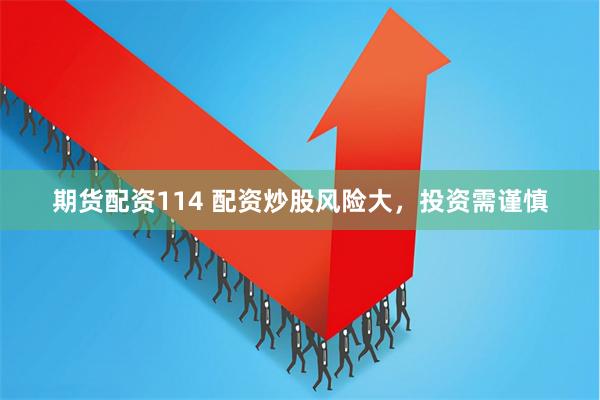 期货配资114 配资炒股风险大，投资需谨慎