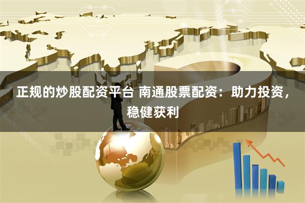 正规的炒股配资平台 南通股票配资：助力投资，稳健获利