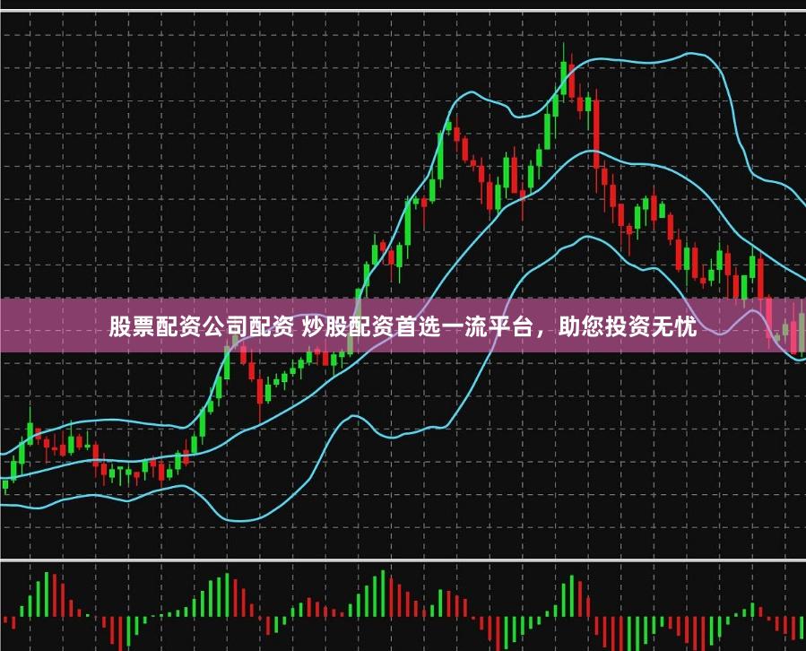 股票配资公司配资 炒股配资首选一流平台，助您投资无忧