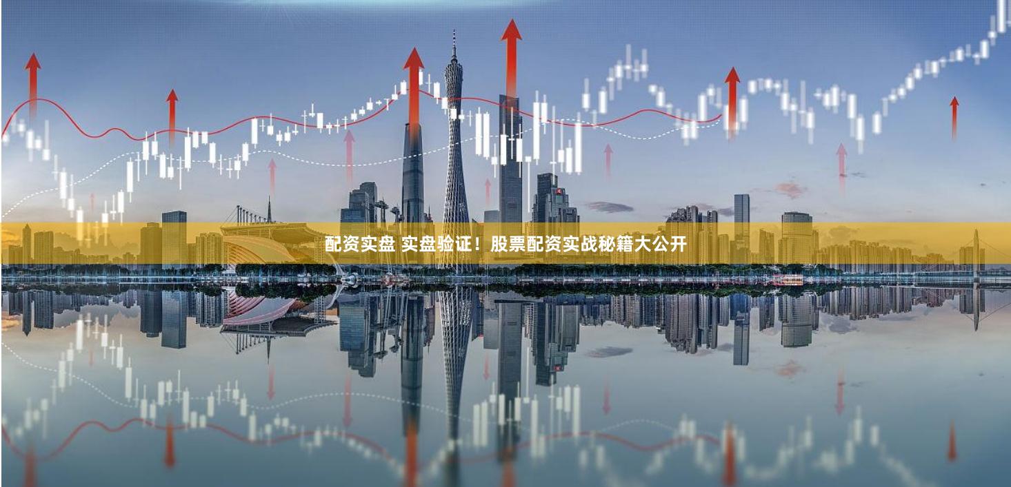 配资实盘 实盘验证！股票配资实战秘籍大公开