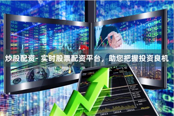 炒股配资- 实时股票配资平台，助您把握投资良机