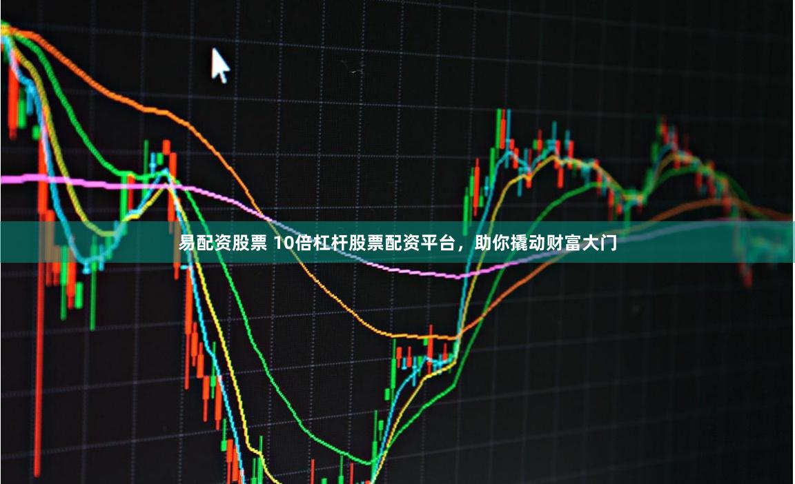 易配资股票 10倍杠杆股票配资平台，助你撬动财富大门