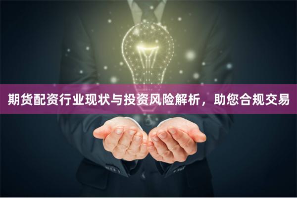 期货配资行业现状与投资风险解析，助您合规交易